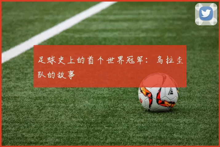 足球史上的首个世界冠军:乌拉圭队的故事