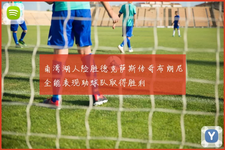 南湾湖人险胜德克萨斯传奇布朗尼全能表现助球队取得胜利