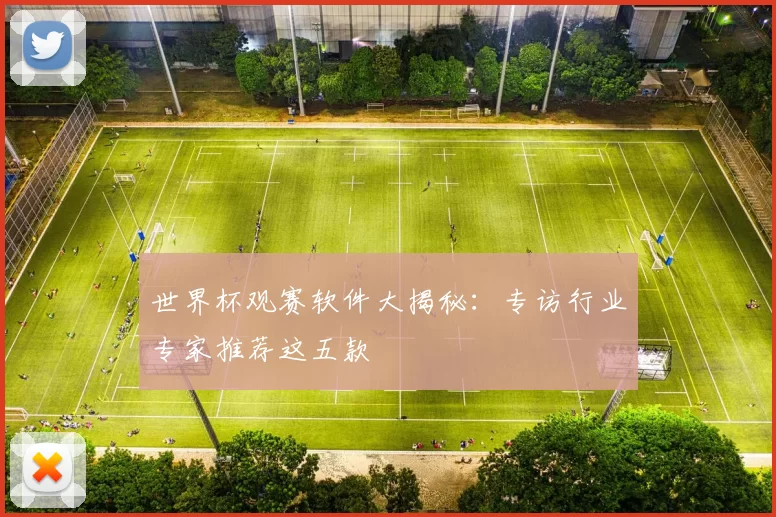 世界杯观赛软件大揭秘：专访行业专家推荐这五款
