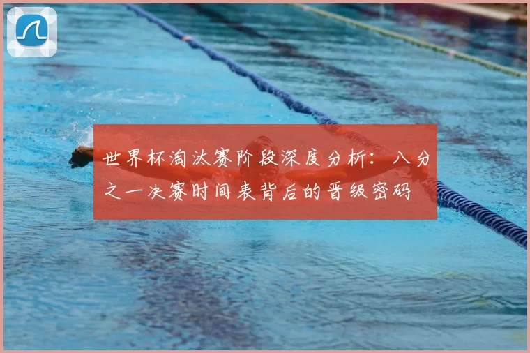 世界杯淘汰赛阶段深度分析:八分之一决赛时间表背后的晋级密码