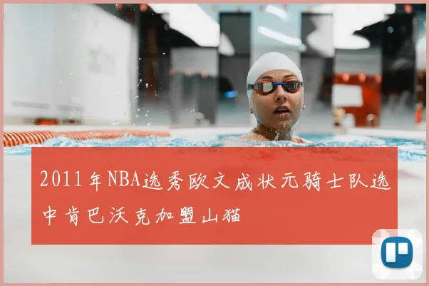 2011年NBA选秀欧文成状元骑士队选中肯巴沃克加盟山猫