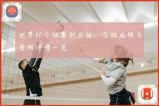 世界杯小组赛积分榜:各组成绩与晋级详情一览