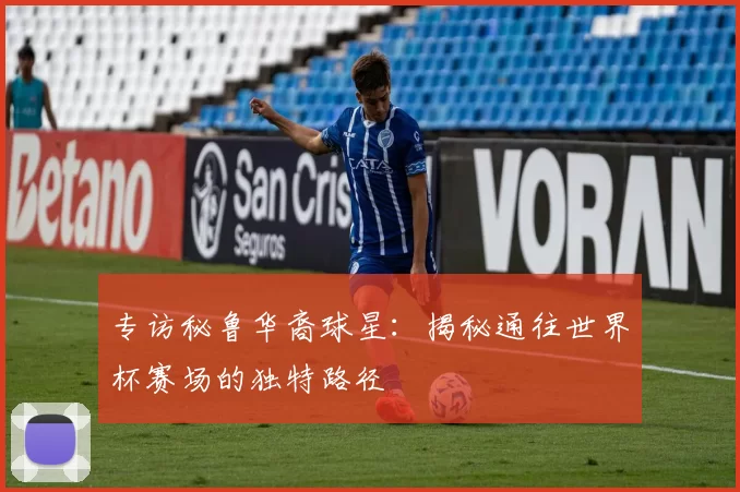 专访秘鲁华裔球星:揭秘通往世界杯赛场的独特路径