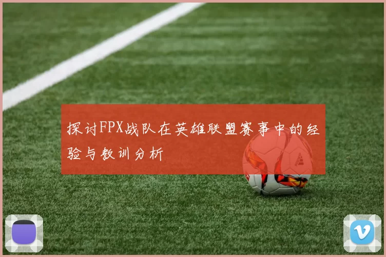 探讨FPX战队在英雄联盟赛事中的经验与教训分析