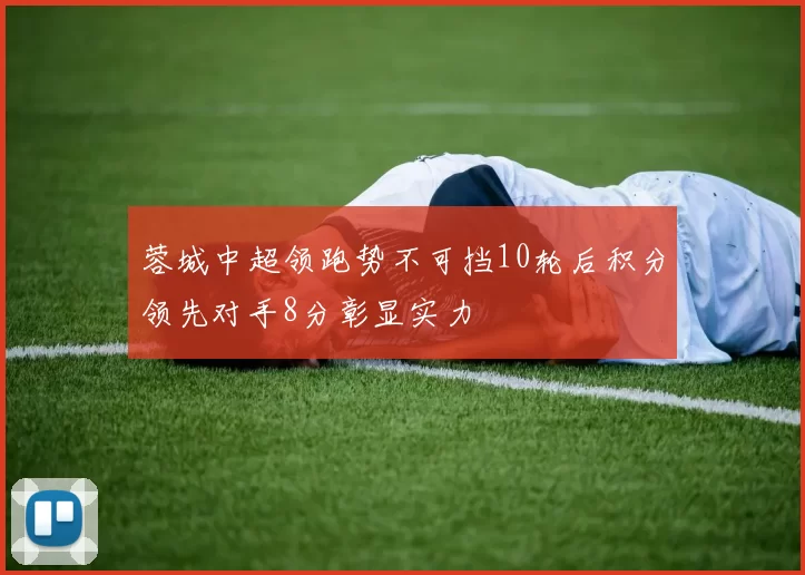 蓉城中超领跑势不可挡10轮后积分领先对手8分彰显实力