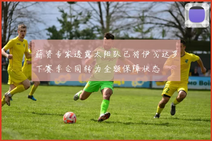 薪资专家透露太阳队已将伊戈达罗下赛季合同转为全额保障状态