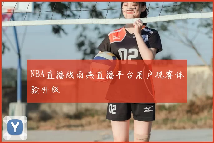 NBA直播线雨燕直播平台用户观赛体验升级
