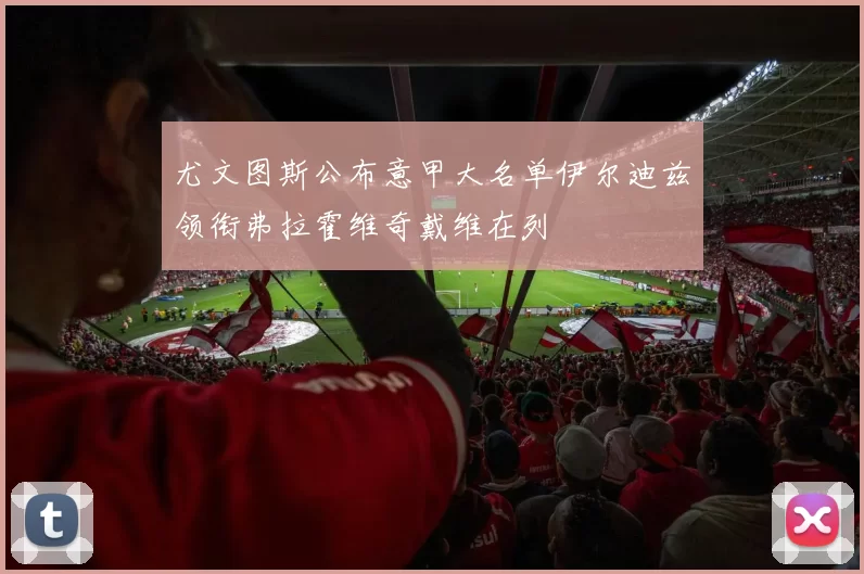 尤文图斯公布意甲大名单伊尔迪兹领衔弗拉霍维奇戴维在列