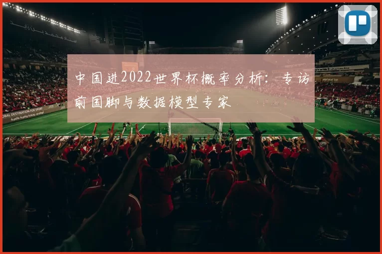 中国进2022世界杯概率分析：专访前国脚与数据模型专家