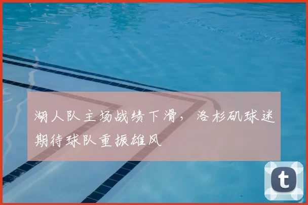 湖人队主场战绩下滑,洛杉矶球迷期待球队重振雄风