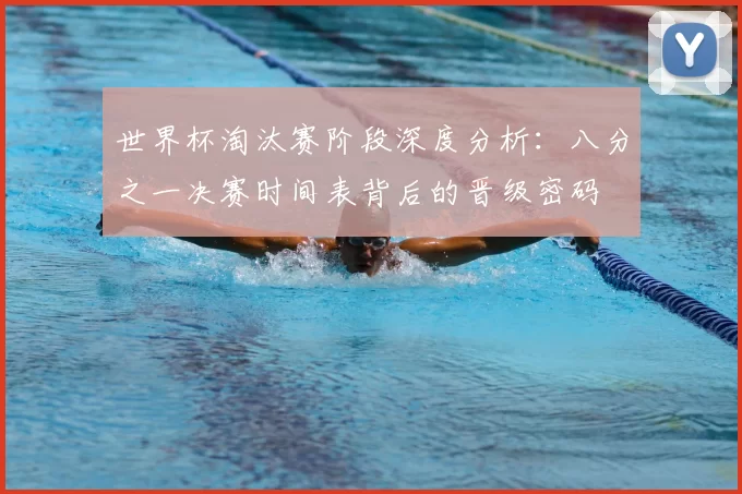 世界杯淘汰赛阶段深度分析：八分之一决赛时间表背后的晋级密码