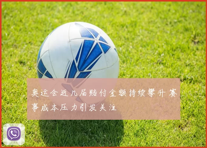 奥运会近几届赔付金额持续攀升 赛事成本压力引发关注