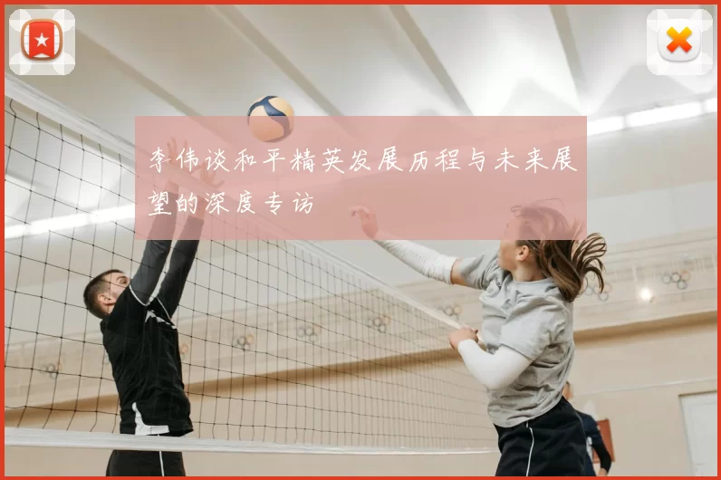 李伟谈和平精英发展历程与未来展望的深度专访