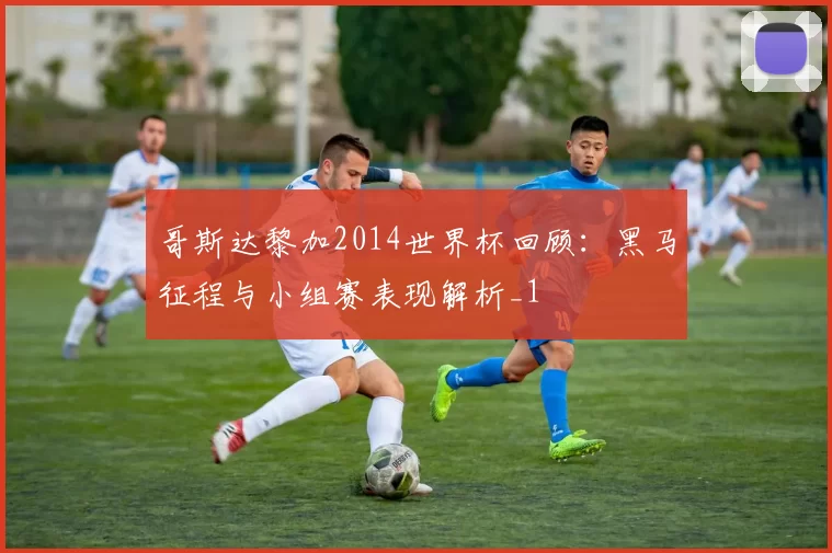 哥斯达黎加2014世界杯回顾:黑马征程与小组赛表现解析_1